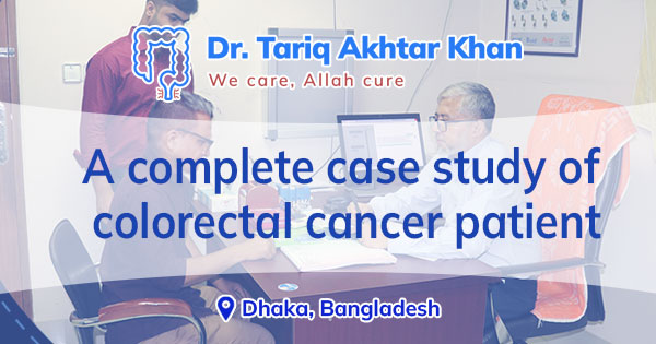 A complete case study of colorectal cancer patient: Mr. Mizanur Rahman